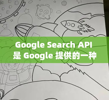 Google Search API 是 Google 提供的一种免费的搜索引擎服务，允许用户从 web 中获取信息。以下是使用 Google Search API 的步骤和示例