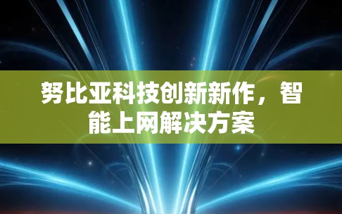 努比亚科技创新新作，智能上网解决方案