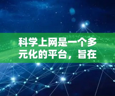 科学上网是一个多元化的平台，旨在提供丰富的科学知识和资源。以下是对科学上网的详细总结