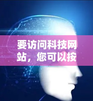 要访问科技网站，您可以按照以下步骤操作
