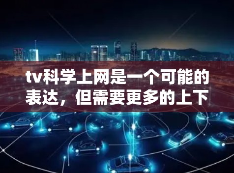 tv科学上网是一个可能的表达，但需要更多的上下文来准确理解其含义。以下是几种可能的解释