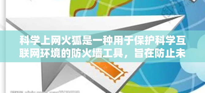 科学上网火狐是一种用于保护科学互联网环境的防火墙工具，旨在防止未经授权的访问和恶意软件的传播，确保用户的数据和隐私安全。以下是对科学上网火狐的详细解释