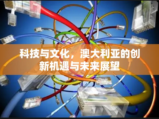 科技与文化，澳大利亚的创新机遇与未来展望