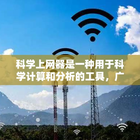 科学上网器是一种用于科学计算和分析的工具，广泛应用于学习和研究中。它能够处理数学、物理、化学等科学领域的复杂问题，并提供多种运算和绘图功能。以下是科学上网器的详细介绍