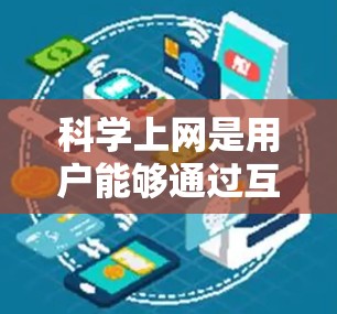科学上网是用户能够通过互联网获取和处理科学知识、数据和信息的工具。以下是一个模拟学习者的科学上网经历