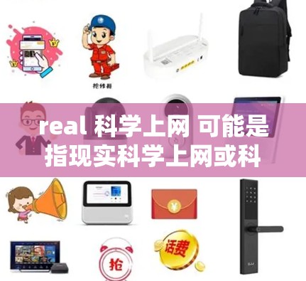 real 科学上网 可能是指现实科学上网或科学工具和平台的使用。如果指的是如何有效地进行科学上网，可能需要以下内容