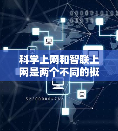 科学上网和智联上网是两个不同的概念，各自在技术应用和用户需求上有显著区别。以下是对这两个概念的详细分述