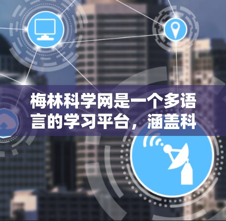梅林科学网是一个多语言的学习平台，涵盖科学、编程、技术等多领域，适合不同学习者。以下是关于梅林科学网的详细教程学习指南