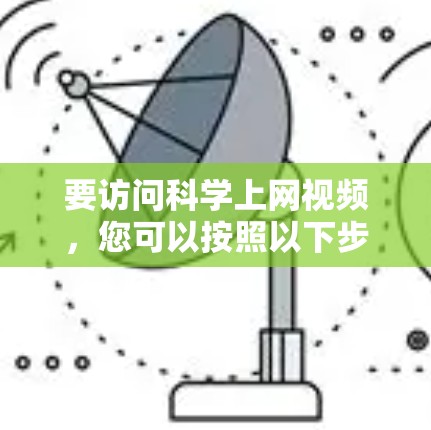 要访问科学上网视频，您可以按照以下步骤操作