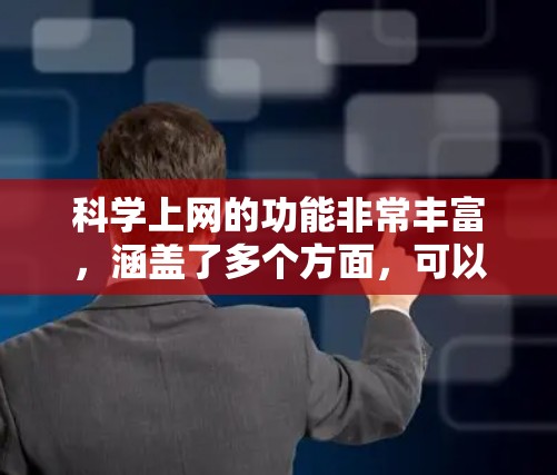 科学上网的功能非常丰富，涵盖了多个方面，可以帮助用户进行学术研究、信息获取、讨论交流、数据分析等。以下是对科学上网的详细分析和总结