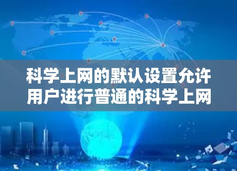 科学上网的默认设置允许用户进行普通的科学上网访问，但只有在科学上网设置中进行特殊操作时，才会被屏蔽。以下是详细的解释