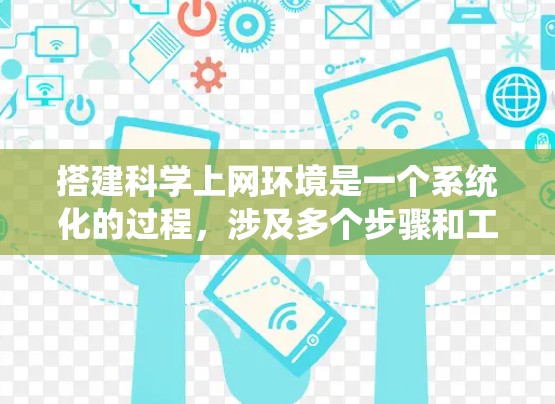 搭建科学上网环境是一个系统化的过程，涉及多个步骤和工具的使用。以下是一个分步指南，帮助您逐步搭建科学上网环境
