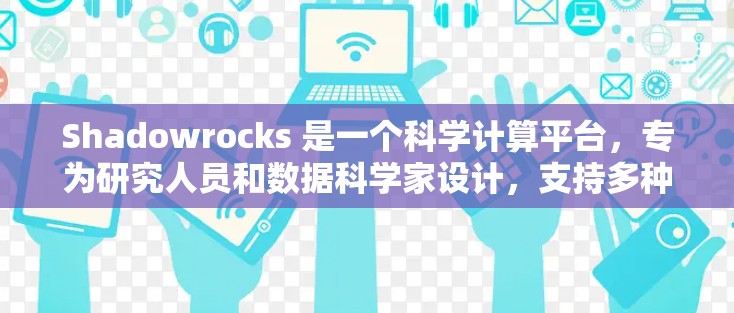 Shadowrocks 是一个科学计算平台，专为研究人员和数据科学家设计，支持多种编程语言。以下是一步步的使用指南