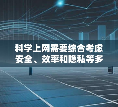 科学上网需要综合考虑安全、效率和隐私等多个方面。以下是一些科学上网的方法和建议