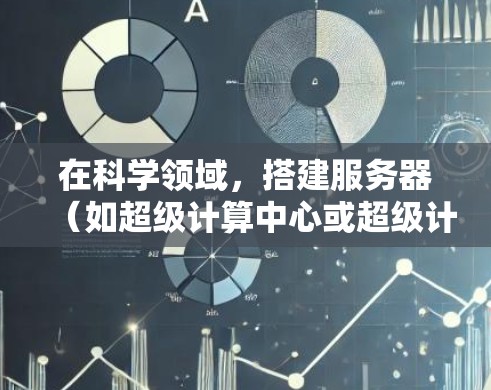 在科学领域，搭建服务器（如超级计算中心或超级计算机）是支持复杂的科学实验和计算任务的重要工具。以下是一些建议和步骤，帮助你搭建科学服务器