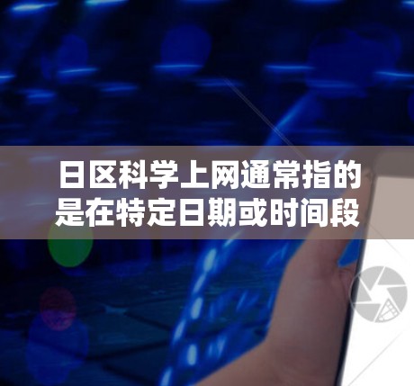 日区科学上网通常指的是在特定日期或时间段内利用网络资源进行科学学习、研究或演示。以下是一些可能的指导建议
