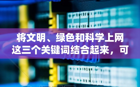 将文明、绿色和科学上网这三个关键词结合起来，可以理解为一个相互关联、相互促进的系统，通过科学的发展和环保的支持，人类社会可以在追求文明的同时，实现可持续的发展和绿色的未来。以下是对这一思考的详细总结