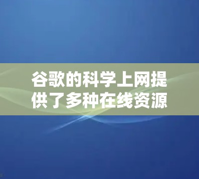 谷歌的科学上网提供了多种在线资源和云服务，对个人用户非常有用。以下是对这些服务的详细总结