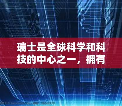 瑞士是全球科学和科技的中心之一，拥有丰富的学术资源和网络资源，尤其是在科学上网方面。以下是一些瑞士在科学领域的优势
