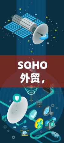 SOHO外贸，科技驱动的全球化新途径