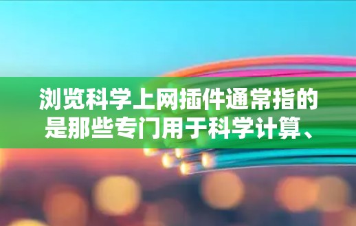 浏览科学上网插件通常指的是那些专门用于科学计算、数据处理或高级数据分析的网站或工具。这类插件可以帮助用户进行复杂的数学计算、数据分析、图形绘制等科学任务。以下是一些常见的科学上网插件类型和推荐资源