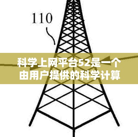 科学上网平台52是一个由用户提供的科学计算和学术支持平台，具体功能和用途取决于平台的详细说明。以下是一个可能的结构
