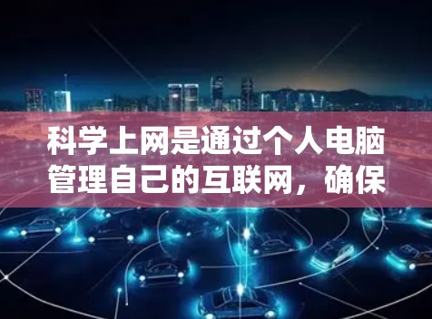 科学上网是通过个人电脑管理自己的互联网，确保不受 unwanted连接的影响，并控制访问权限。以下是一个系统化的指南，帮助您科学上网