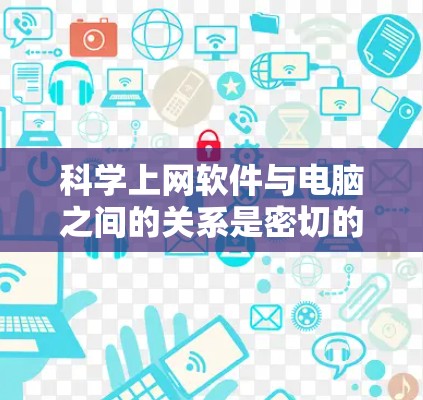 科学上网软件与电脑之间的关系是密切的，科学软件通常依赖于电脑的硬件配置和软件环境来工作。以下是详细的解释