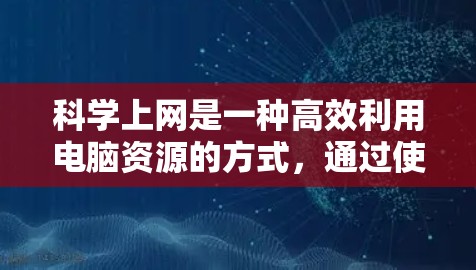科学上网是一种高效利用电脑资源的方式，通过使用各种工具和插件来管理和访问互联网。以下是一些科学上网的建议，帮助你更好地利用电脑