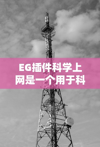 EG插件科学上网是一个用于科学计算和网络科学的工具，主要用于网络流量分析、数据分析、科学计算等。以下是对EG插件科学上网的详细分析和总结