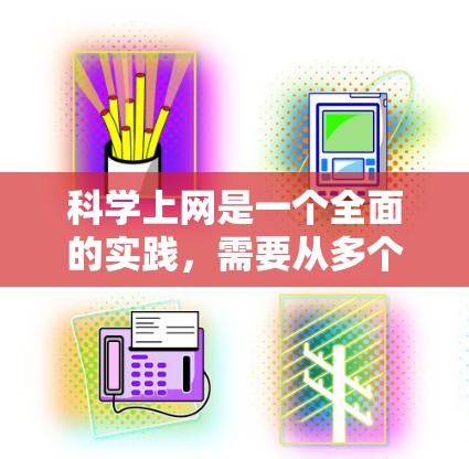 科学上网是一个全面的实践，需要从多个角度入手。以下是一个详细且有条理的步骤指南，帮助您科学高效地使用互联网