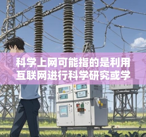 科学上网可能指的是利用互联网进行科学研究或学习。如果你想获取科学资源、论文、会议信息等，可以访问以下国际科学资源网站和数据库