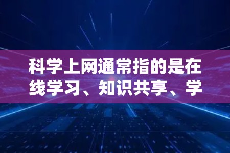 科学上网通常指的是在线学习、知识共享、学术交流等，可能会涉及到各种学习平台、在线课程或学术资源。以下是几种常见下载科学上网的途径