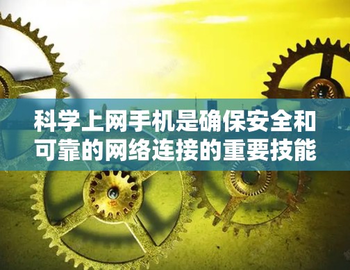 科学上网手机是确保安全和可靠的网络连接的重要技能。以下是一步步的指导，帮助你掌握科学上网的方法