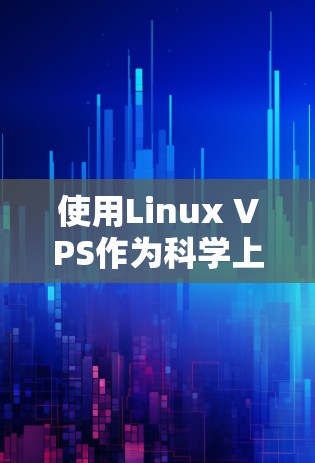 使用Linux VPS作为科学上网工具需要综合考虑性能、资源优化和工具选择。以下是一个清晰的步骤指南