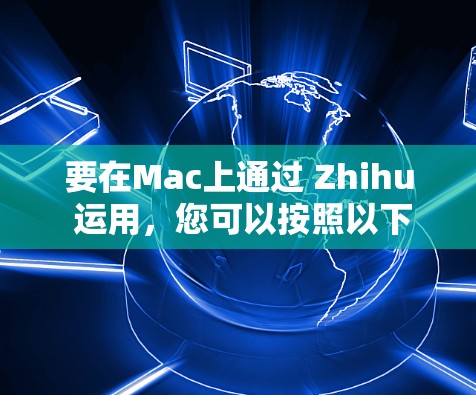 要在Mac上通过 Zhihu 运用，您可以按照以下步骤操作