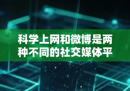 科学上网和微博是两种不同的社交媒体平台，它们在功能和目标用户群体上有所不同。以下是对它们的区别和主要特点的总结