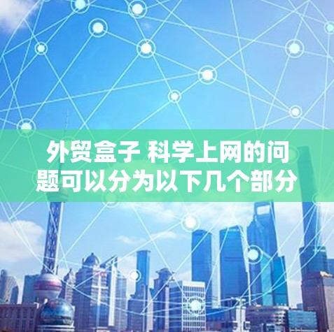 外贸盒子 科学上网的问题可以分为以下几个部分来详细分析和解答