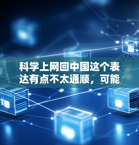 科学上网回中国这个表达有点不太通顺，可能是想表达科学上网在中国，或者是科学上网与中国的某种关系。以下是一些可能的解释和回答
