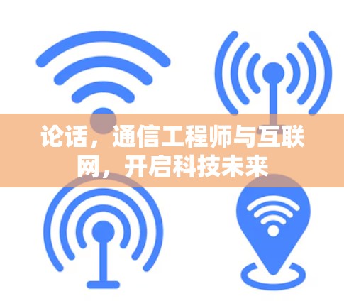 论话，通信工程师与互联网，开启科技未来