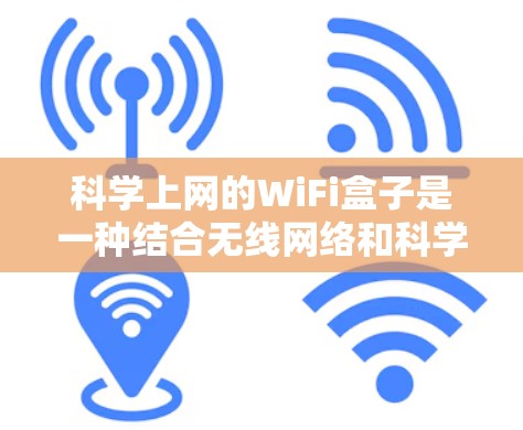 科学上网的WiFi盒子是一种结合无线网络和科学计算功能的设备，旨在提供高效、灵活的科学计算环境。以下是对科学上网WiFi盒子的详细介绍