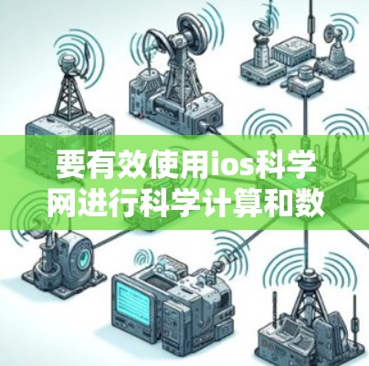 要有效使用ios科学网进行科学计算和数据分析，可以按照以下步骤进行