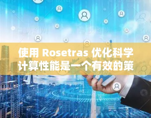 使用 Rosetras 优化科学计算性能是一个有效的策略，能够显著提高运行速度。以下是详细的步骤指南