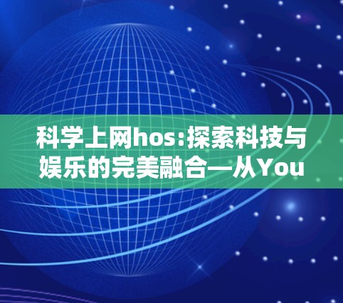 科学上网hos:探索科技与娱乐的完美融合—从YouTube到未来