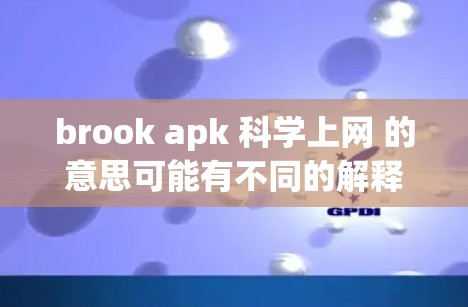 brook apk 科学上网 的意思可能有不同的解释，具体取决于上下文。以下是一些可能的解释和解决方案