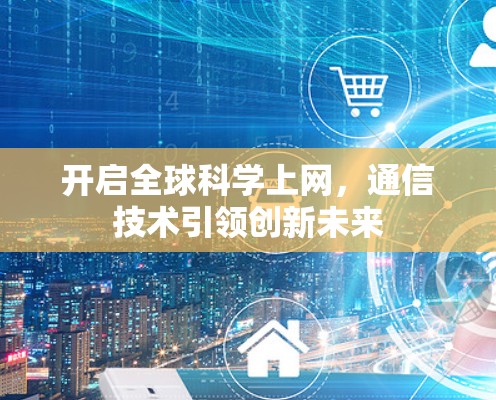 开启全球科学上网，通信技术引领创新未来