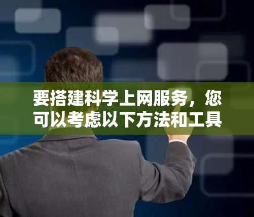 要搭建科学上网服务，您可以考虑以下方法和工具。以下是一个详细的步骤指南，供您参考