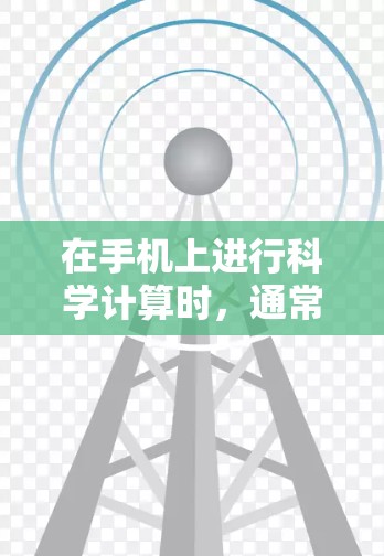 在手机上进行科学计算时，通常可以通过手机自带的计算器应用来完成。以下是一些常见步骤和方法