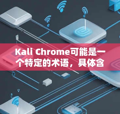 Kali Chrome可能是一个特定的术语，具体含义可能因上下文而异。以下是一些可能的解释和使用场景