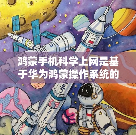鸿蒙手机科学上网是基于华为鸿蒙操作系统的一个创新功能，旨在提升用户在科学上网时的效率和用户体验。以下是详细的信息